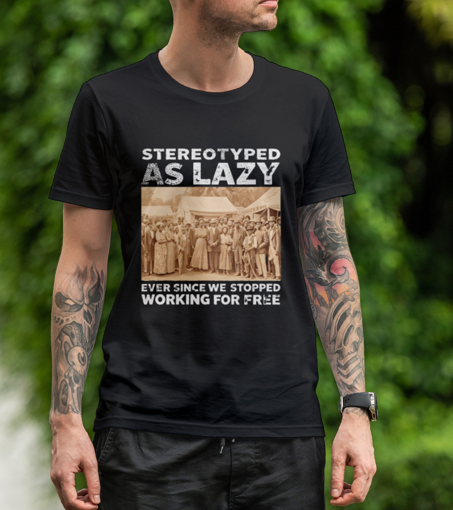 Stereotyped As Lazy Ever Since We Stopped Working For Free Black History Month T-Shirt
