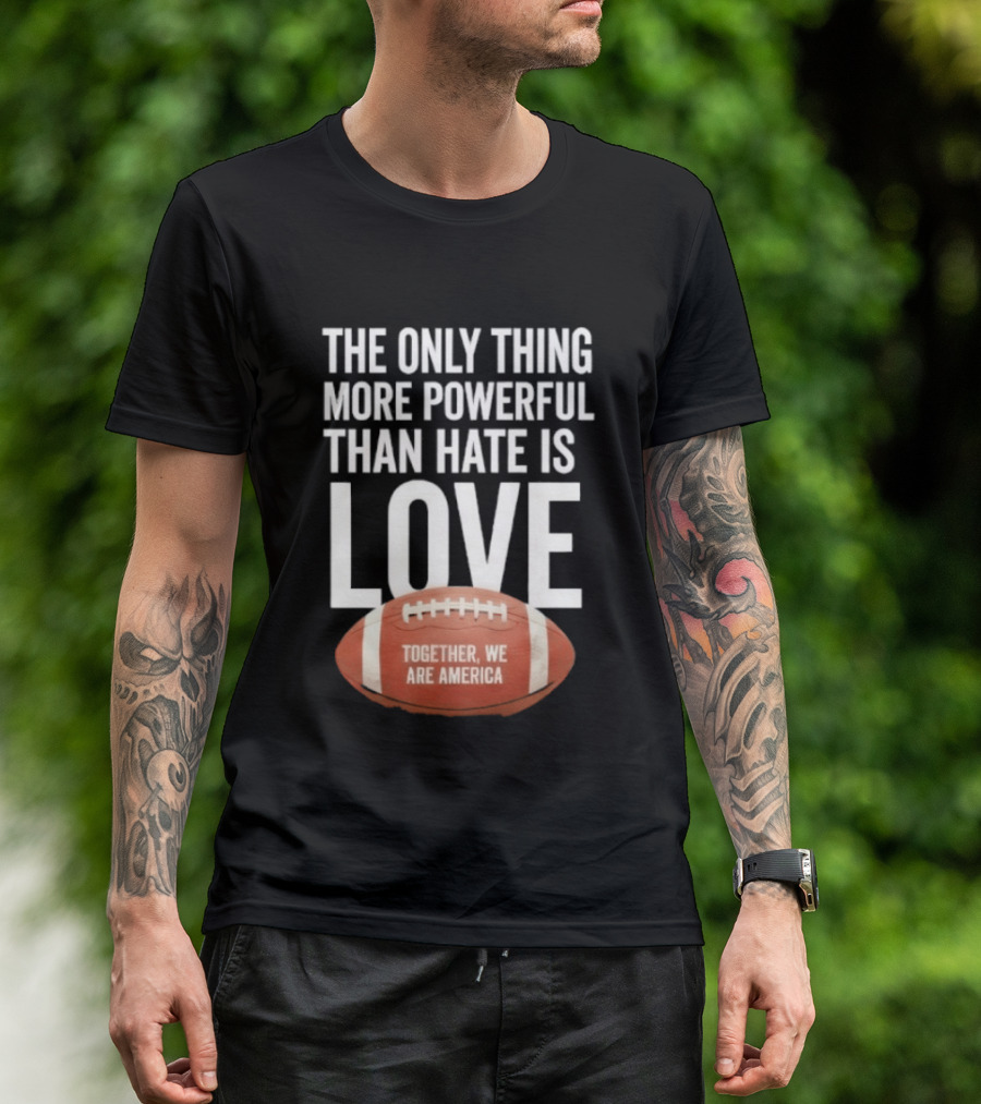 The Only Thing More Powerful Than Hate Is Love Together We Are America Football T-Shirt