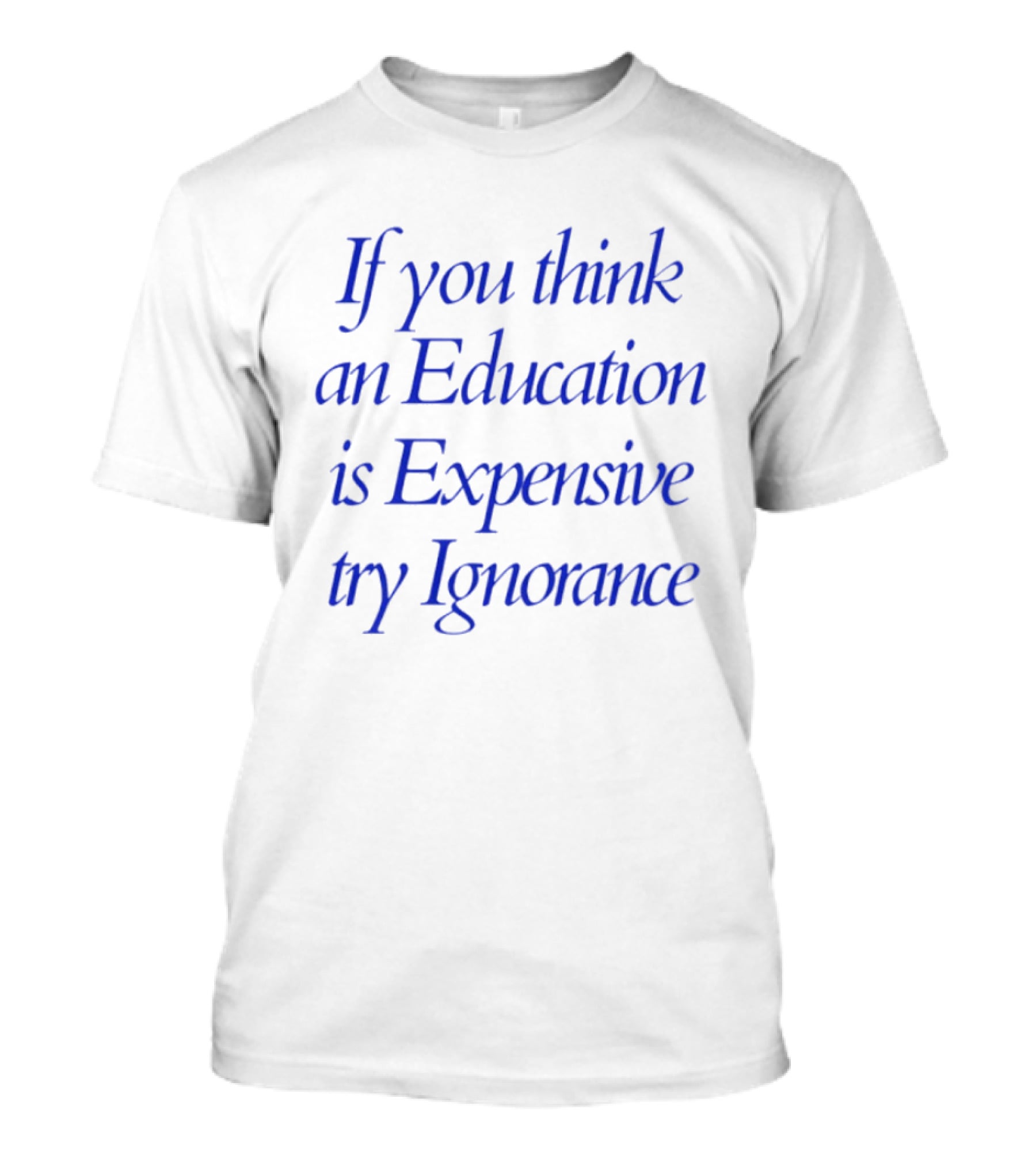 If You Think An Education Is Expensive Try Ignorance T-Shirt