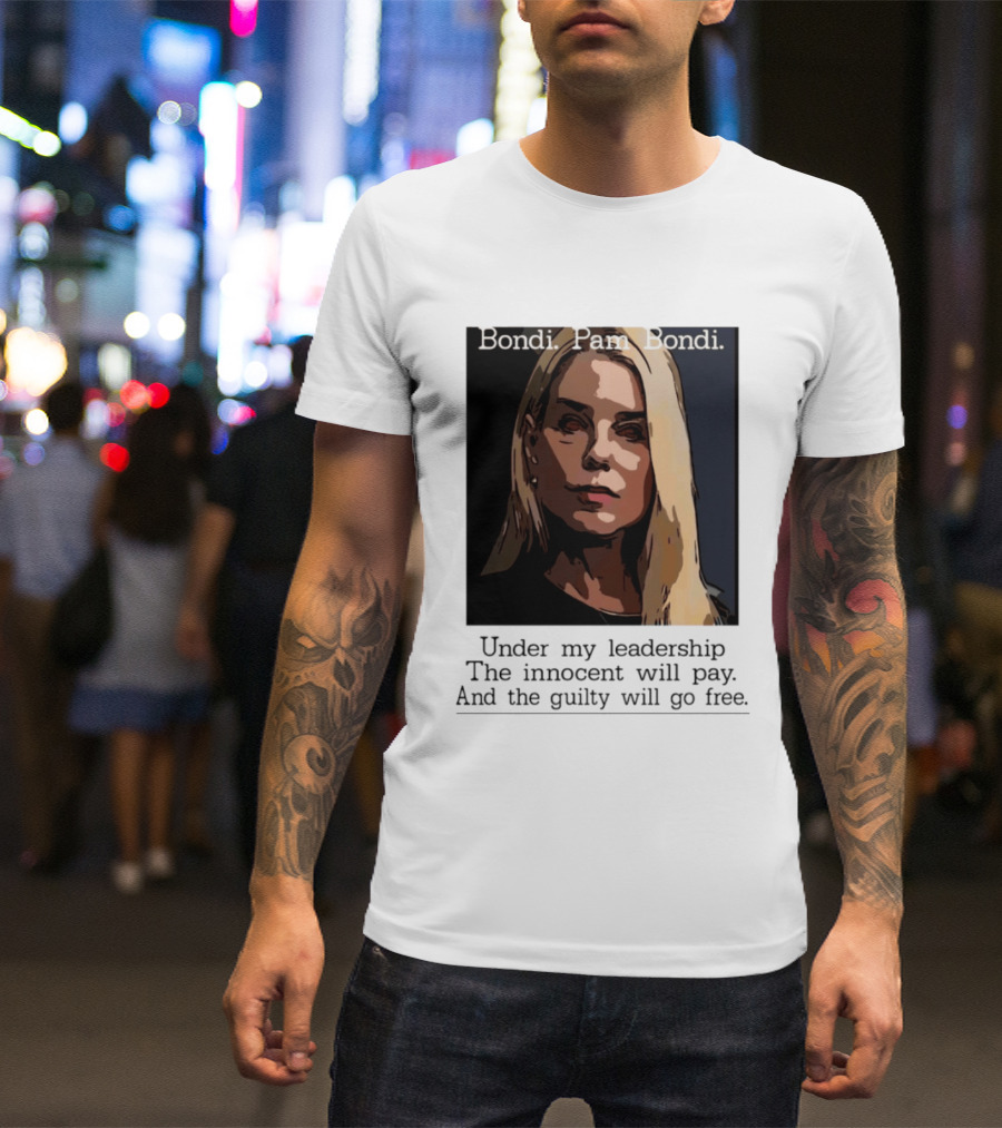 Pam Bondi Political Satire Under My Leadership The Innocent Will Pay T-Shirt