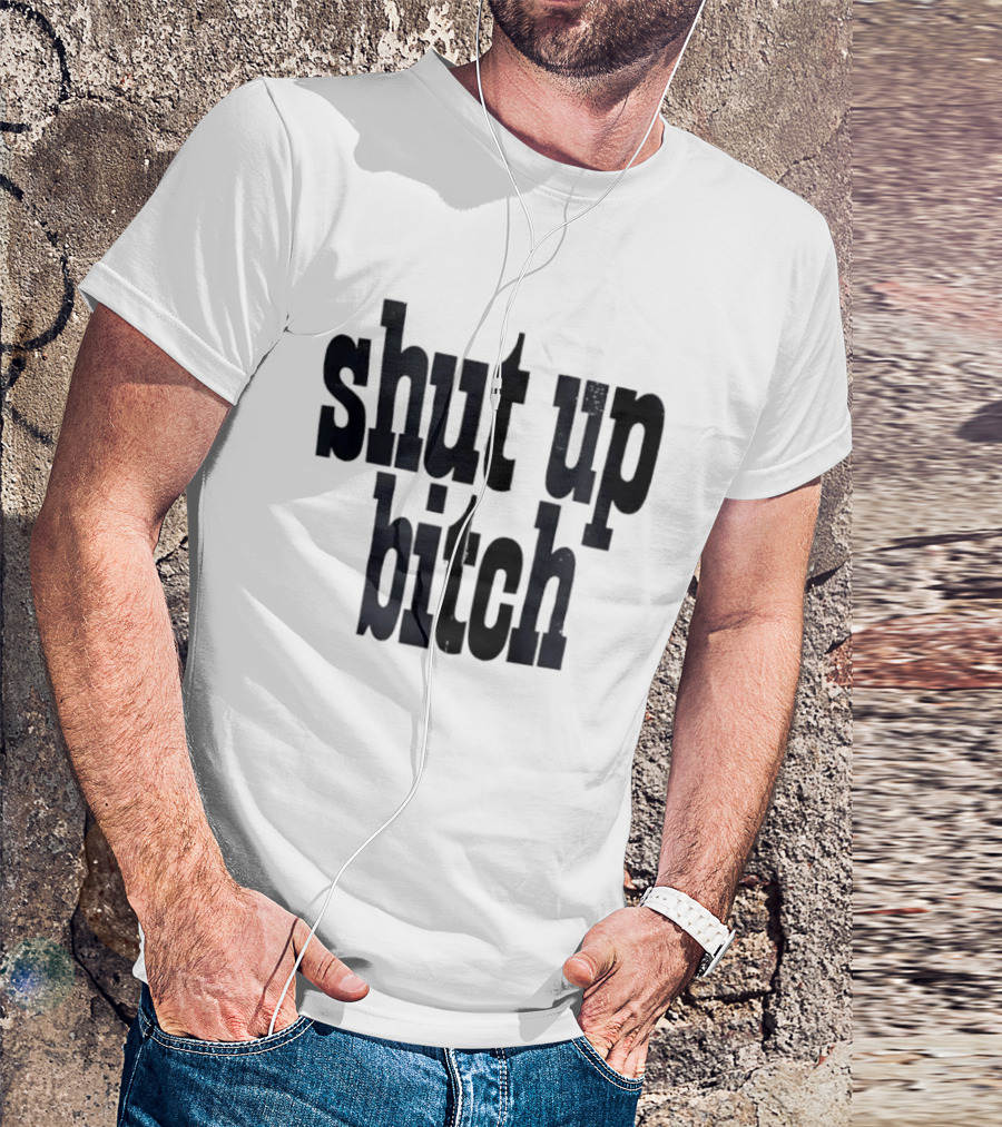 Shut Up Bitch T-Shirt