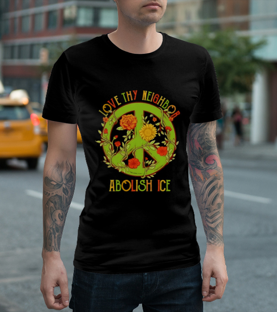 Love Thy Neighbor Peace Sign Abolish ICE Flower Power T-Shirt