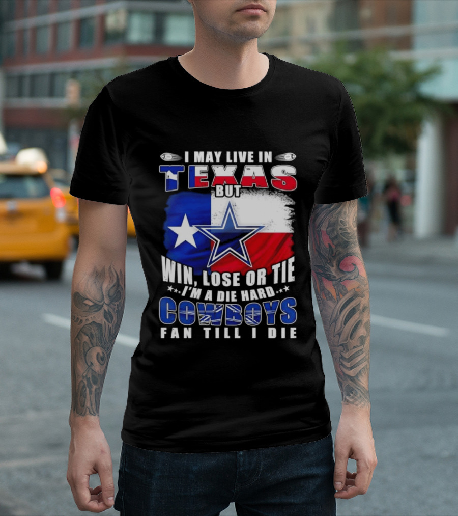 I May Live In Texas Die Hard Cowboys Fan Till I Die Win Lose Or Tie Football Flag T-Shirt