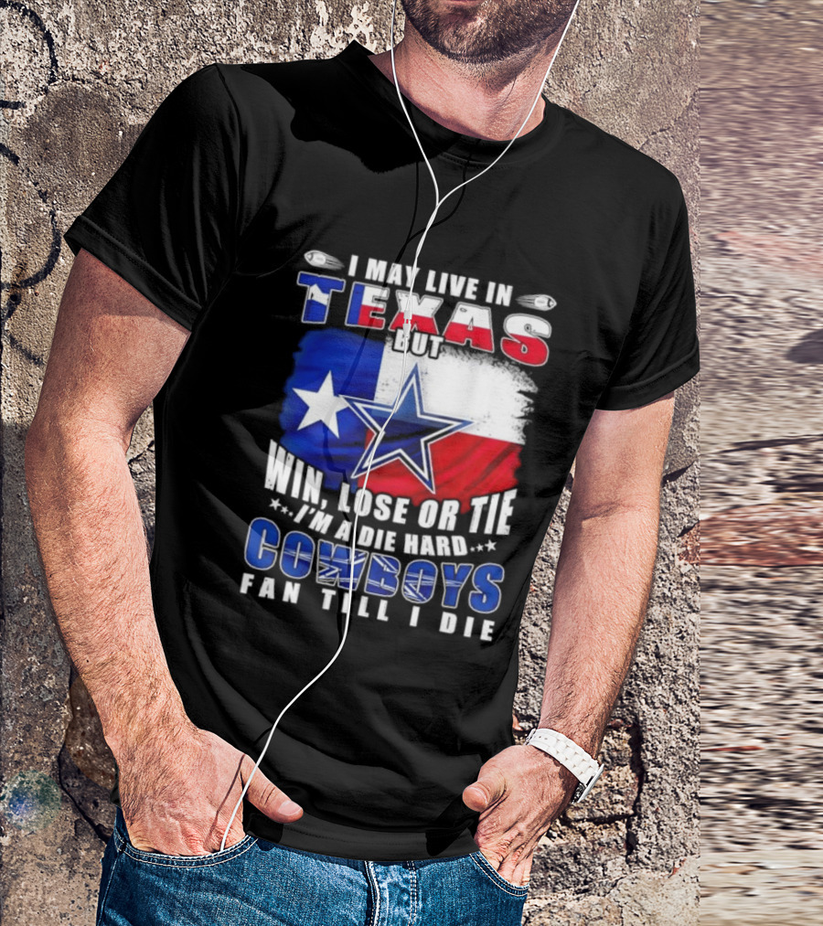 I May Live In Texas Die Hard Cowboys Fan Till I Die Win Lose Or Tie Football Flag T-Shirt