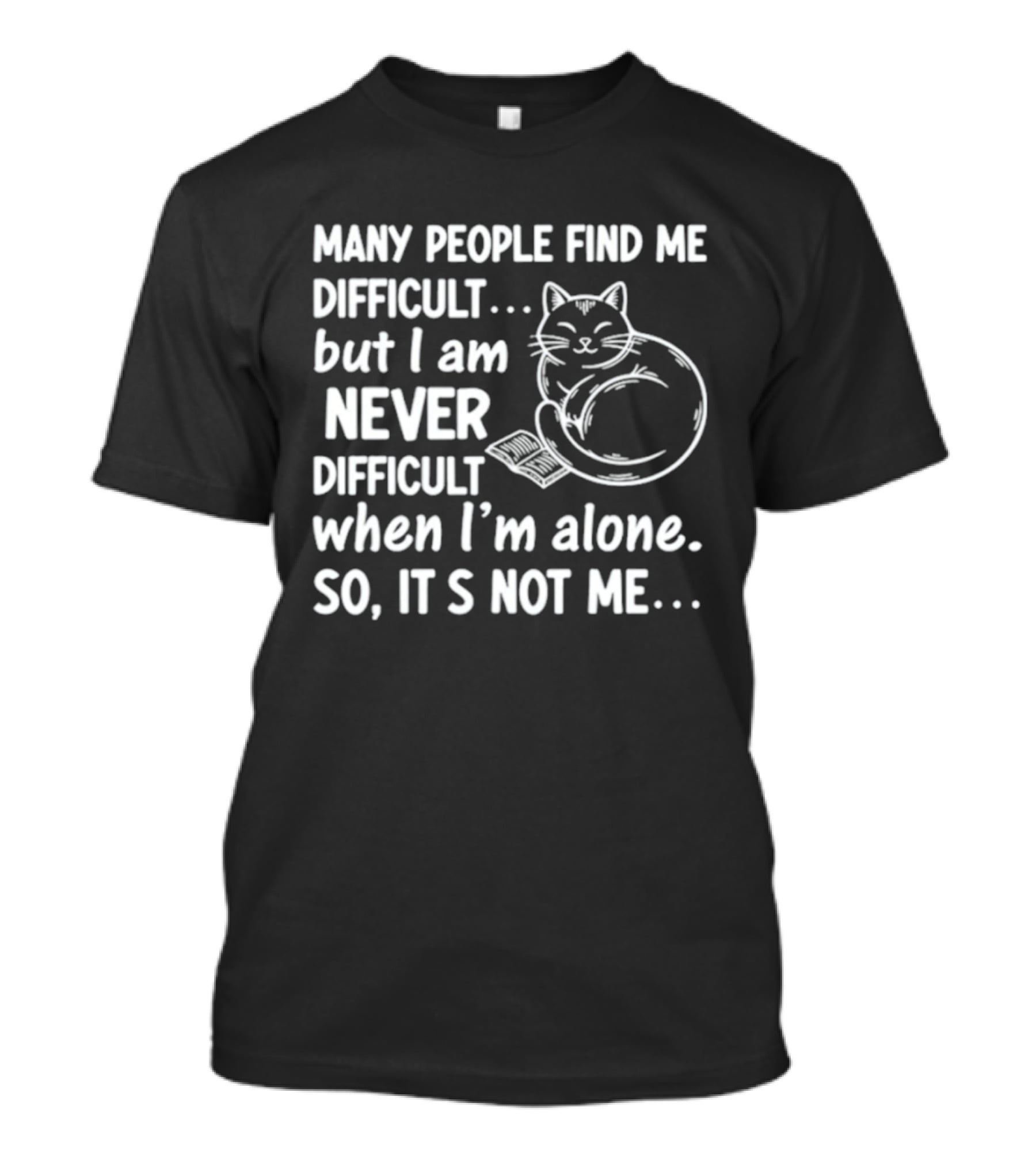 Many People Find Me Difficult But I Am Never Difficult When I'm Alone So It's Not Me Cat T-Shirt