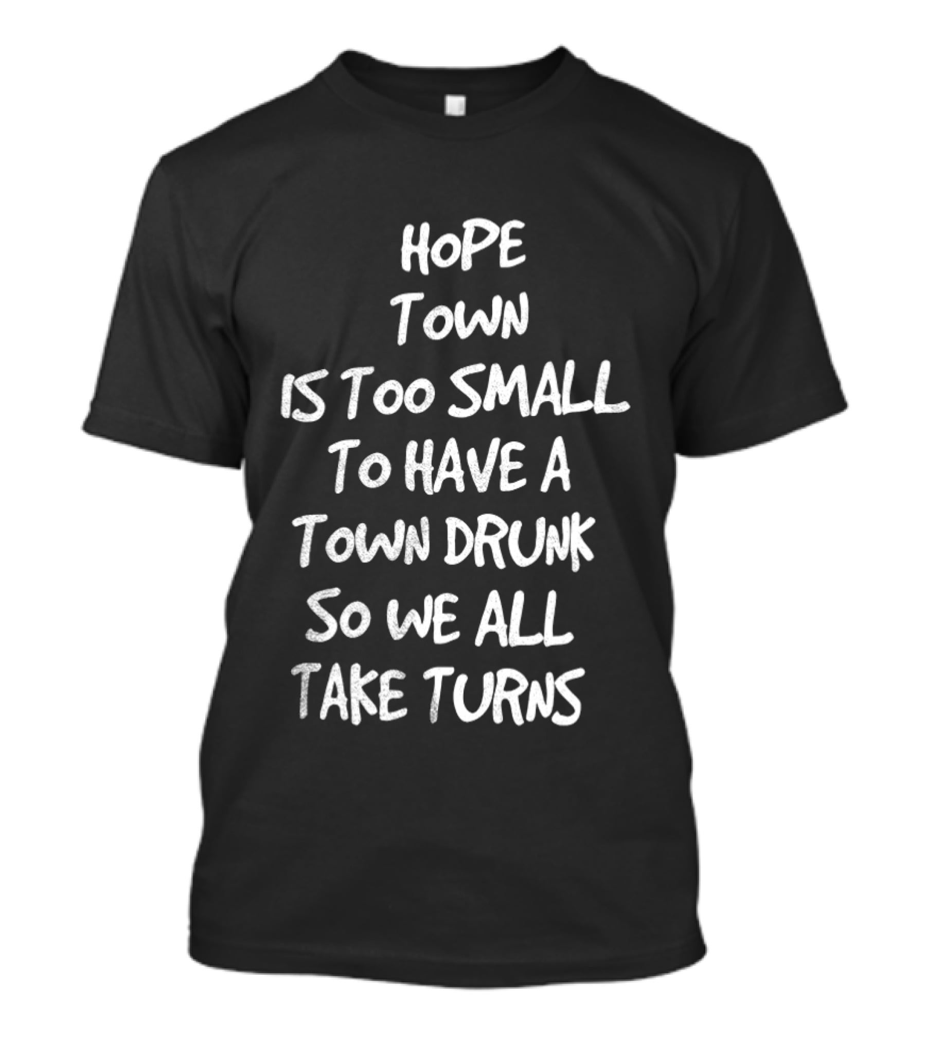 Hope Town Is Too Small To Have A Town Drunk So We All Take Turns T-Shirt