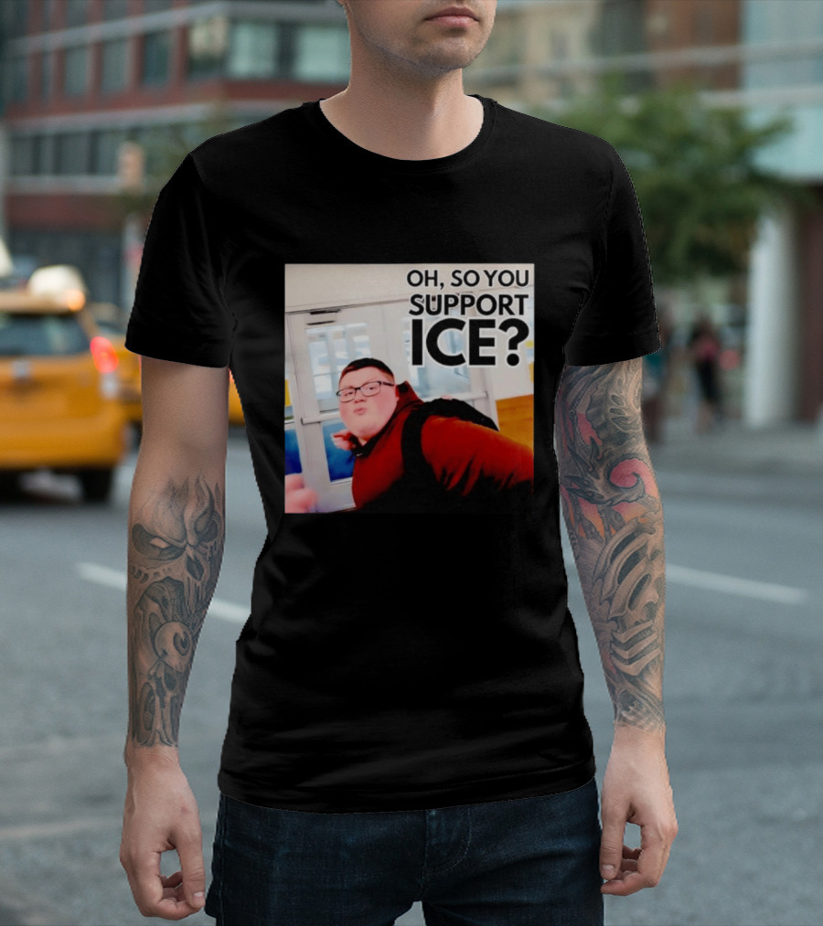 Oh So You Support Ice Meme 2026 T-Shirt