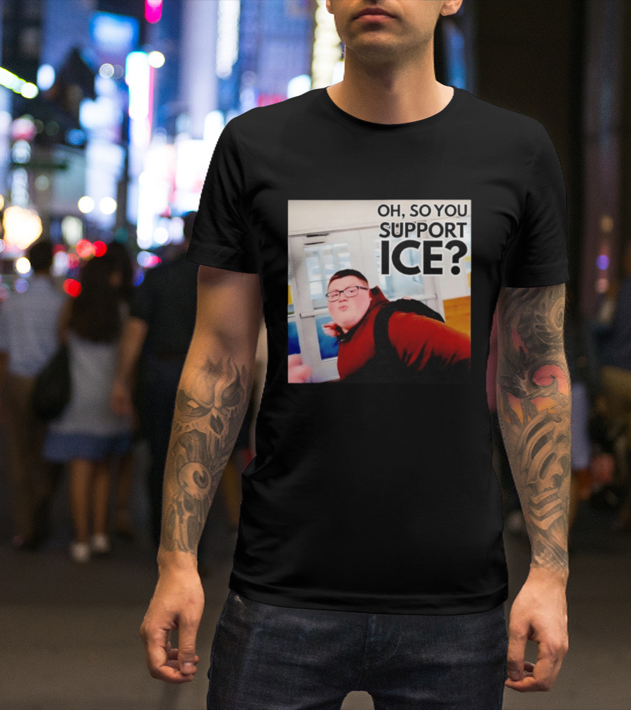 Oh So You Support Ice Meme 2026 T-Shirt