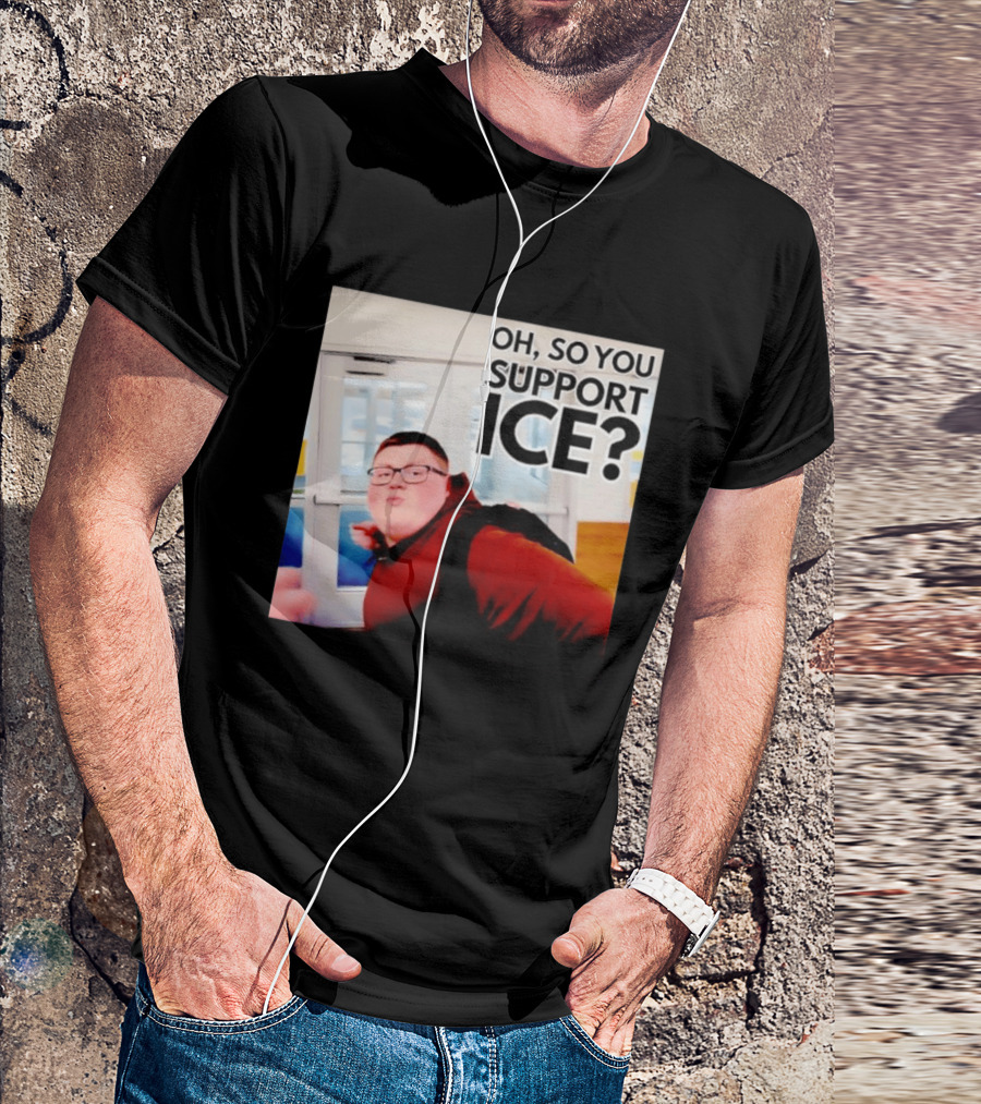 Oh So You Support Ice Meme 2026 T-Shirt
