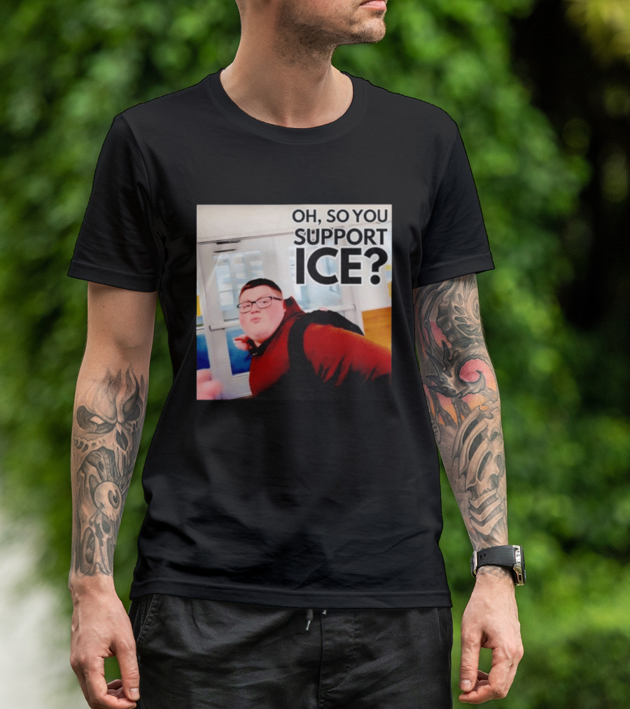 Oh So You Support Ice Meme 2026 T-Shirt