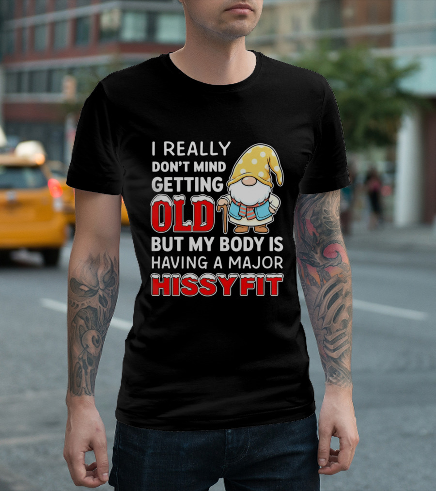 I Really Don't Mind Getting Old But My Body Is Having A Major Hissyfit Gnome T-Shirt