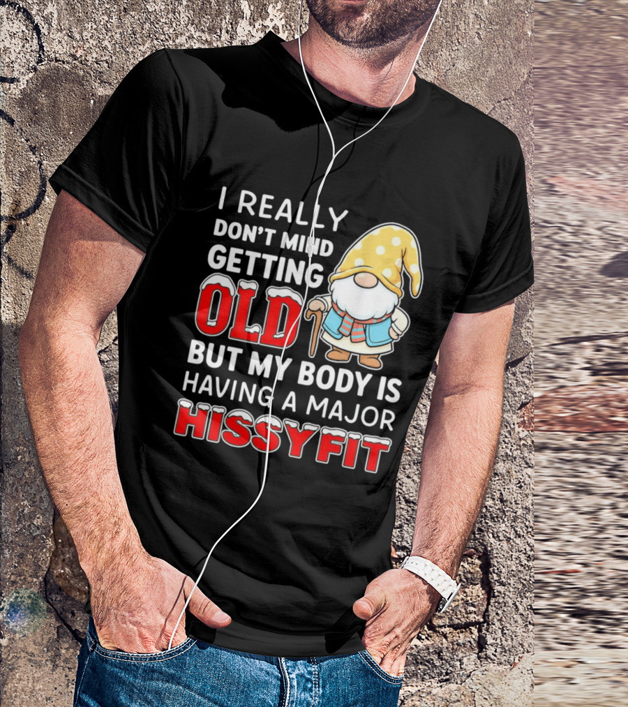 I Really Don't Mind Getting Old But My Body Is Having A Major Hissyfit Gnome T-Shirt
