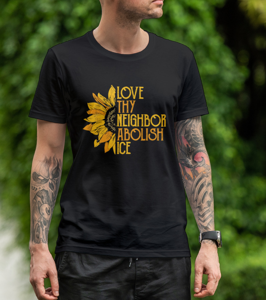 Love Thy Neighbor Abolish ICE Sunflower T-Shirt