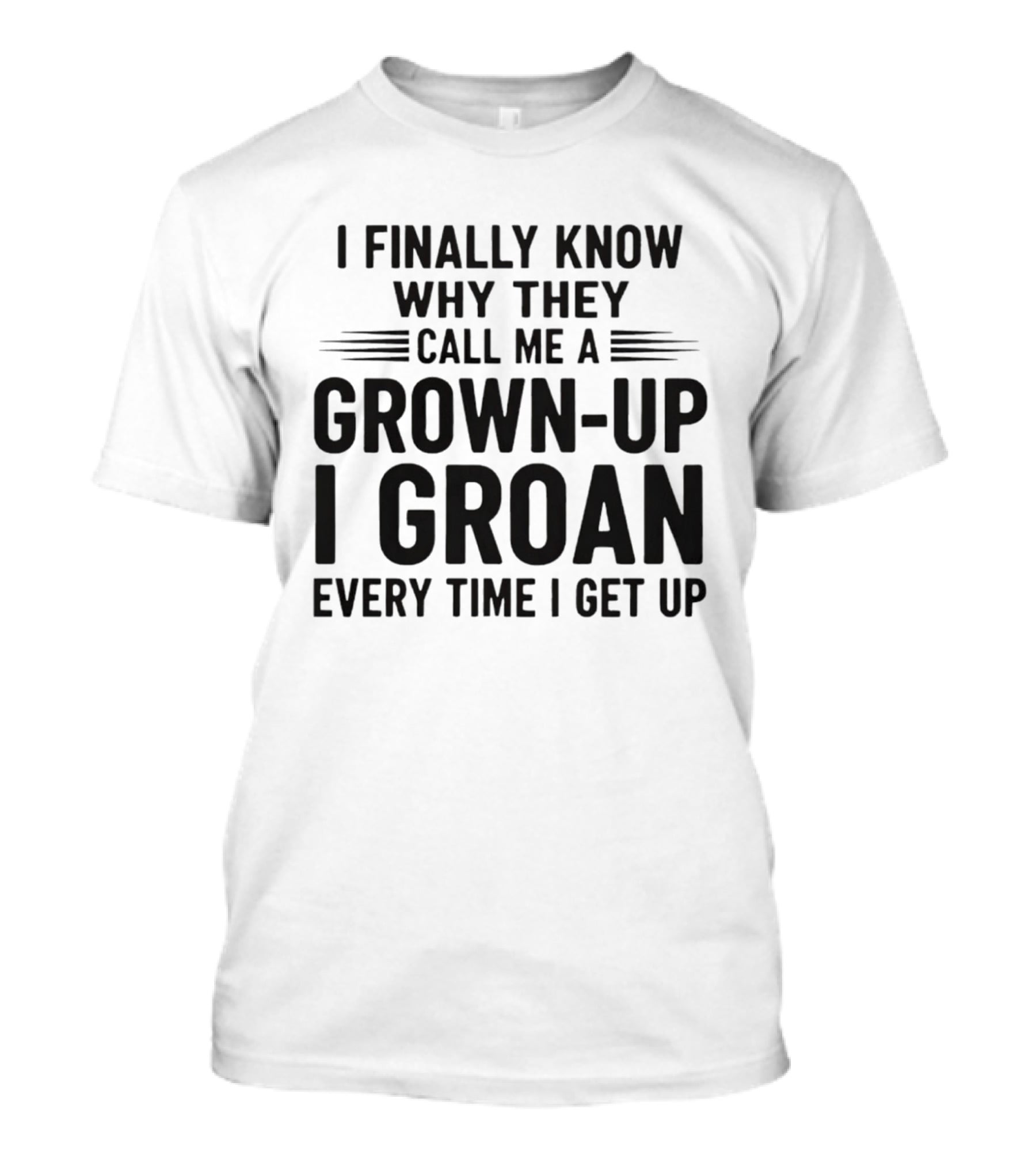 I Finally Know Why They Call Me A Grown Up I Groan Every Time I Get Up T-Shirt