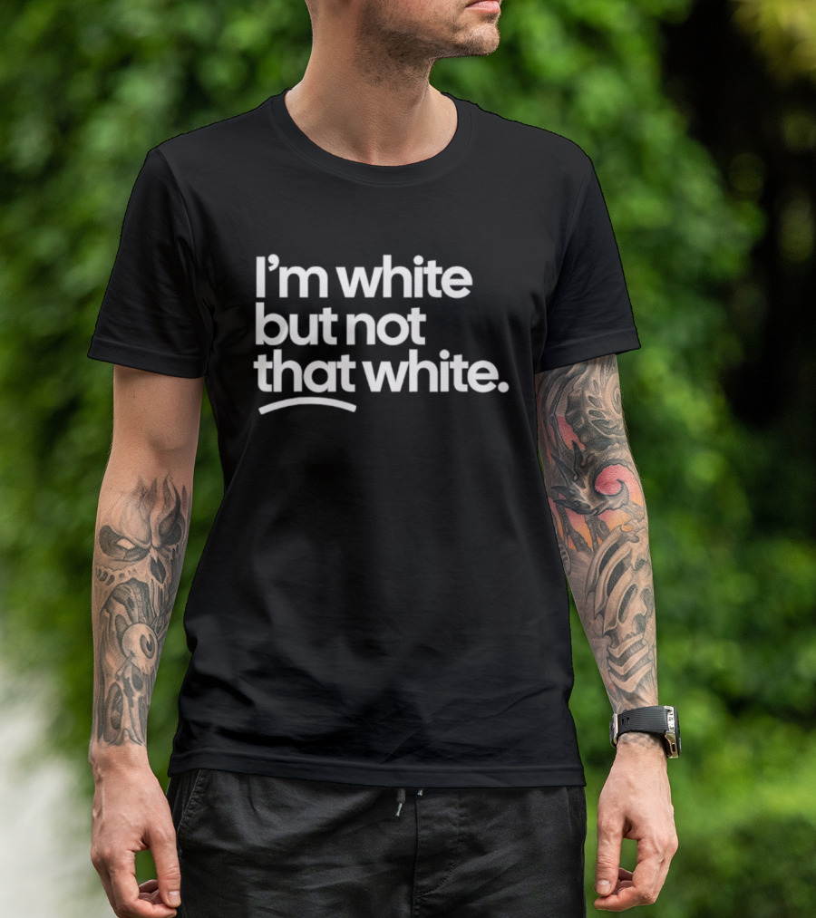 I'm White But Not That White T-Shirt