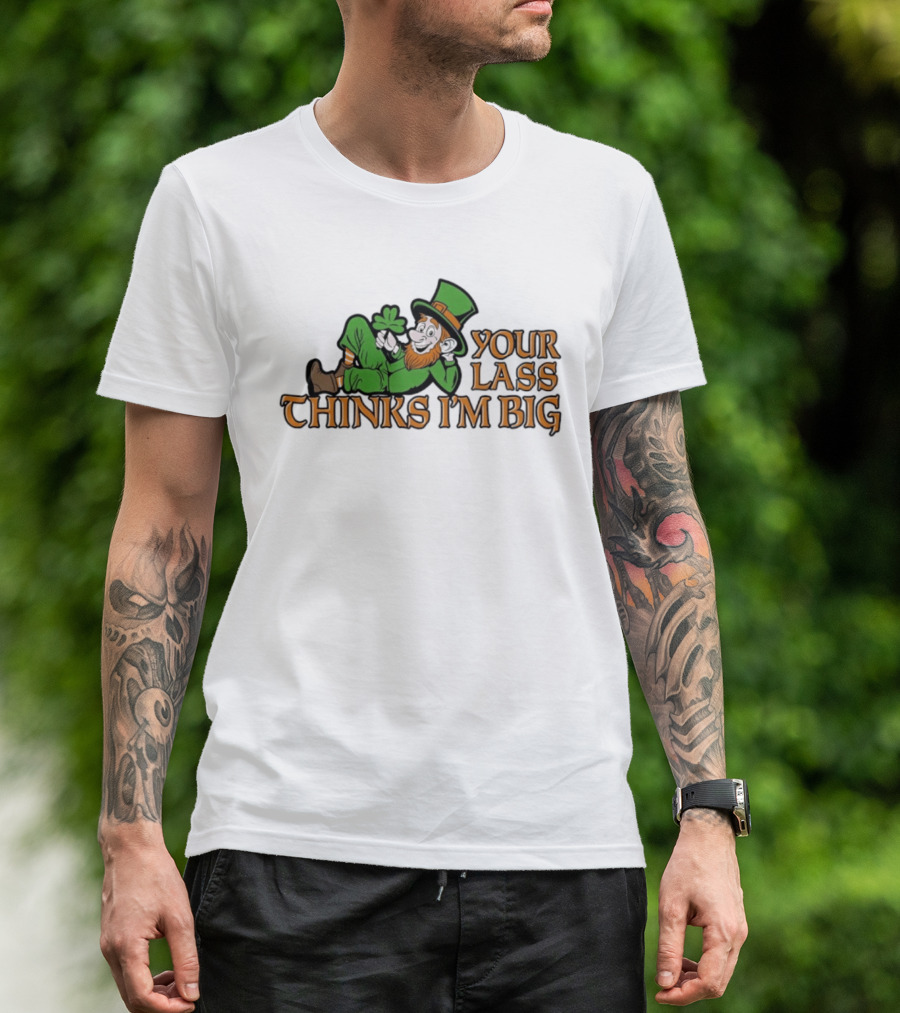 Your Lass Thinks I'm Big Shamrock Leprechaun T-Shirt