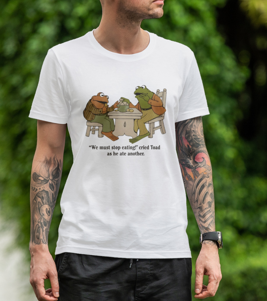 Frog And Toad We Must Stop Eating Cried Toad As He Ate Another T-Shirt