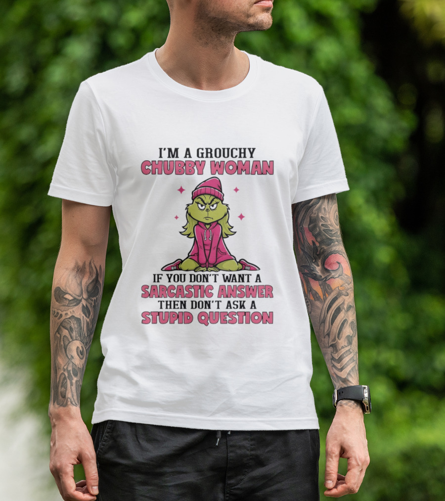 Grinch I'm A Grouchy Chubby Woman Sarcastic Answer Don't Ask Stupid Question T-Shirt