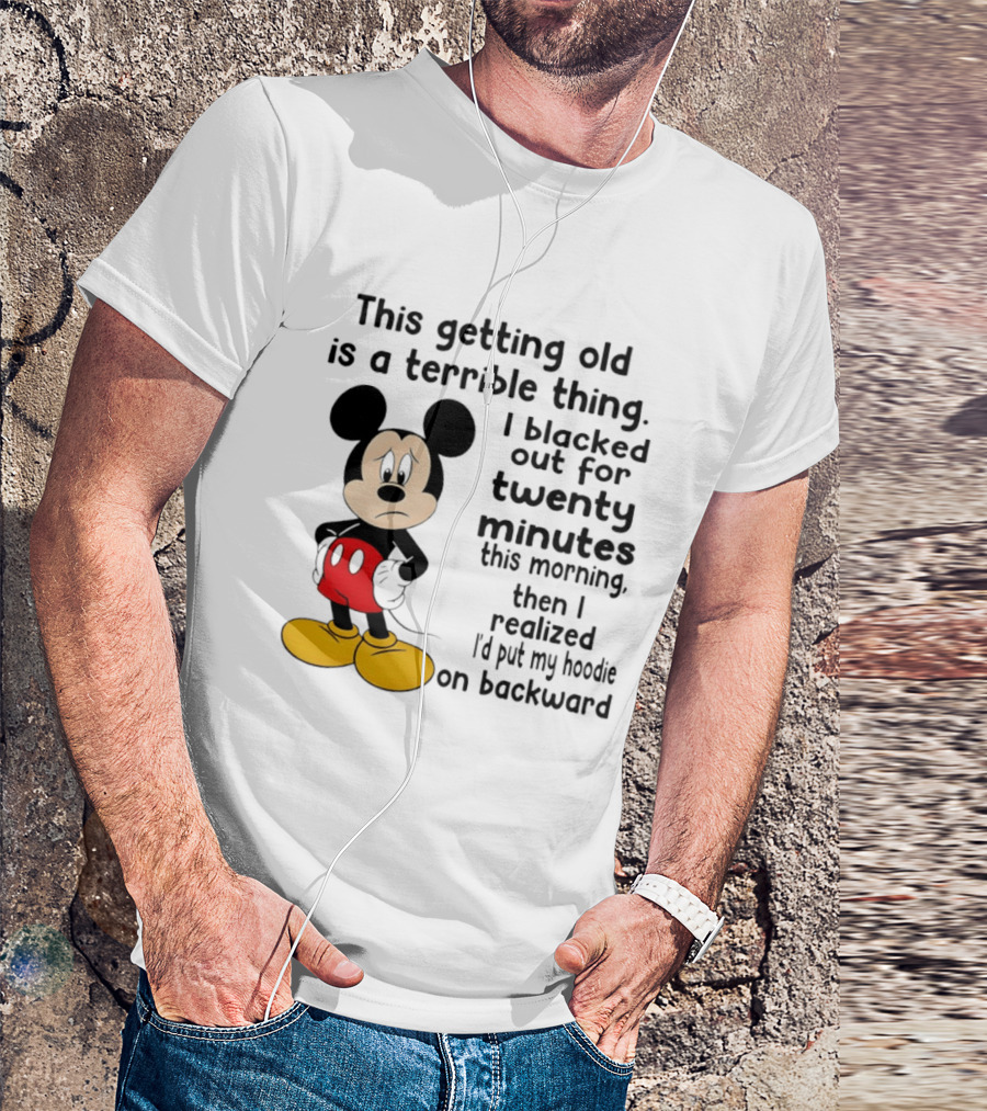 This Getting Old Is A Terrible Thing I Blacked Out For Twenty Minutes This Morning Then I Realized I'd Put My On Backward T-Shirt