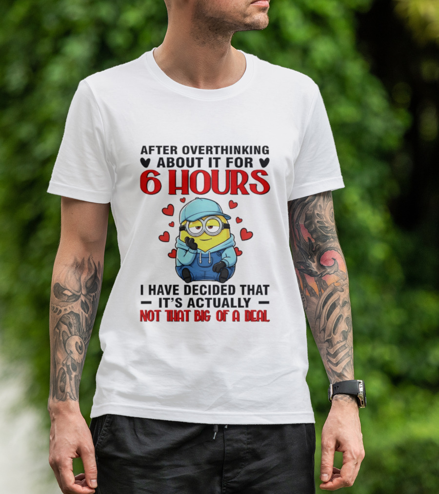 After Overthinking About It For 6 Hours Minion Decision Not That Big Of A Deal T-Shirt
