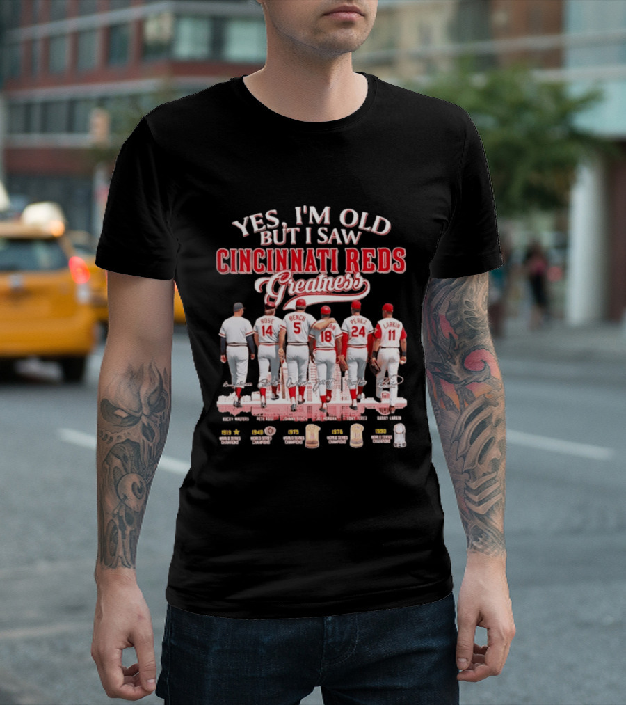 Yes I'm Old But I Saw Cincinnati Reds Greatness Rose Bench Morgan Perez Larkin Signatures T-Shirt