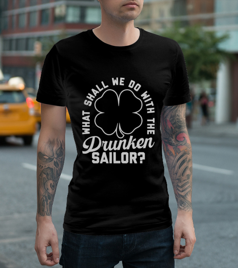 What Shall We Do With The Drunken Sailor Shamrock T-Shirt