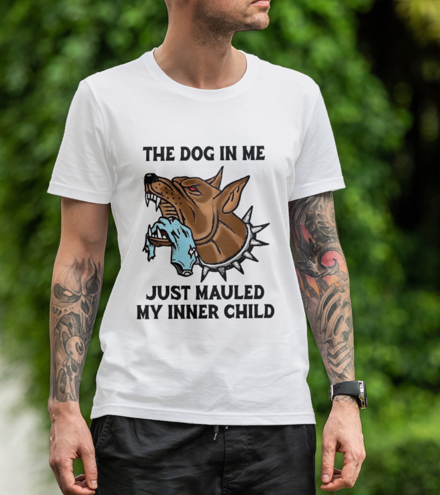 The Dog In Me Just Mauled My Inner Child Fierce Canine T-Shirt