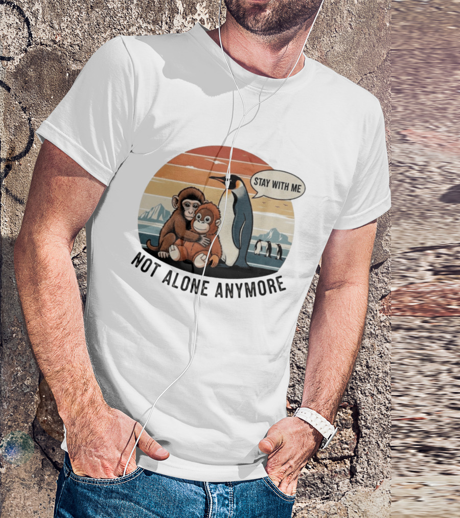 Stay With Me Penguin And Monkeys Not Alone Anymore T-Shirt