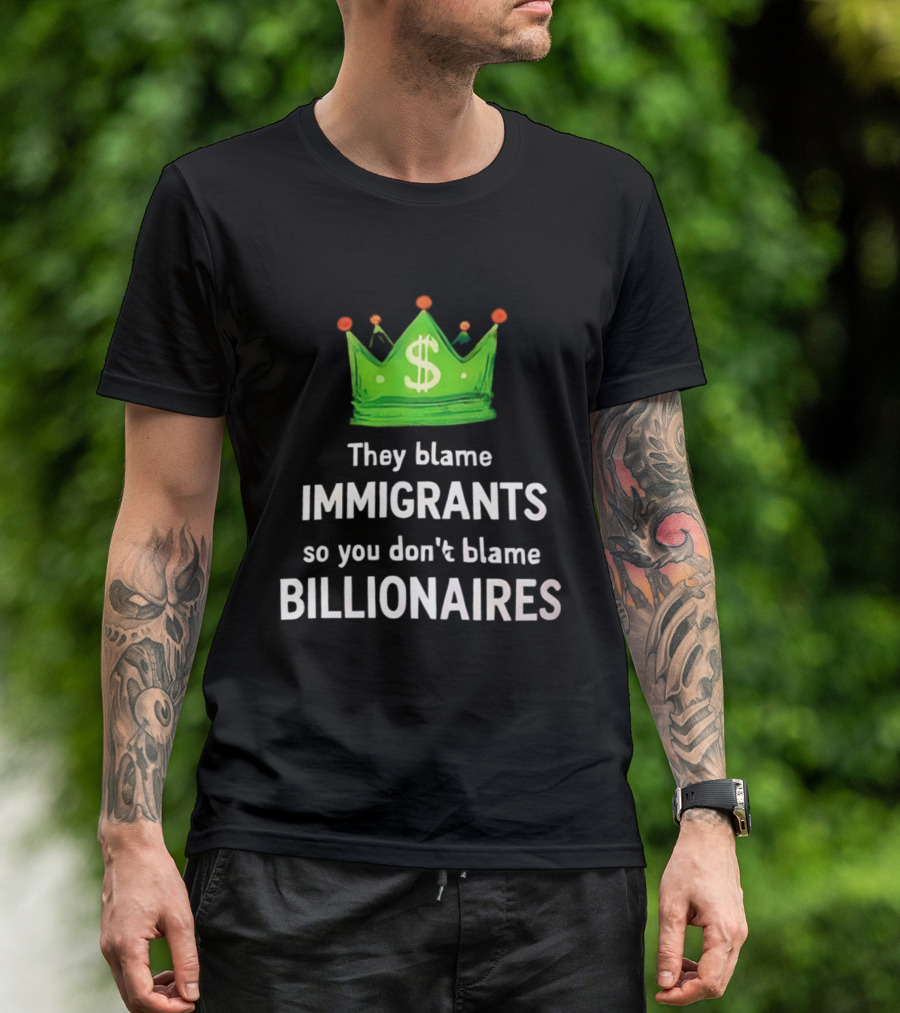 They Blame Immigrants So You Don't Blame Billionaires Dollar Crown T-Shirt