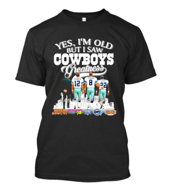 Yes I'm Old But I Saw Cowboys Greatness Staubach Aikman Smith Super Bowl Champs T-Shirt