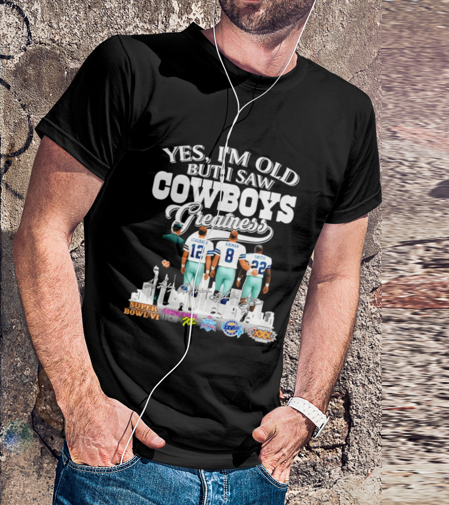 Yes I'm Old But I Saw Cowboys Greatness Staubach Aikman Smith Super Bowl Champs T-Shirt