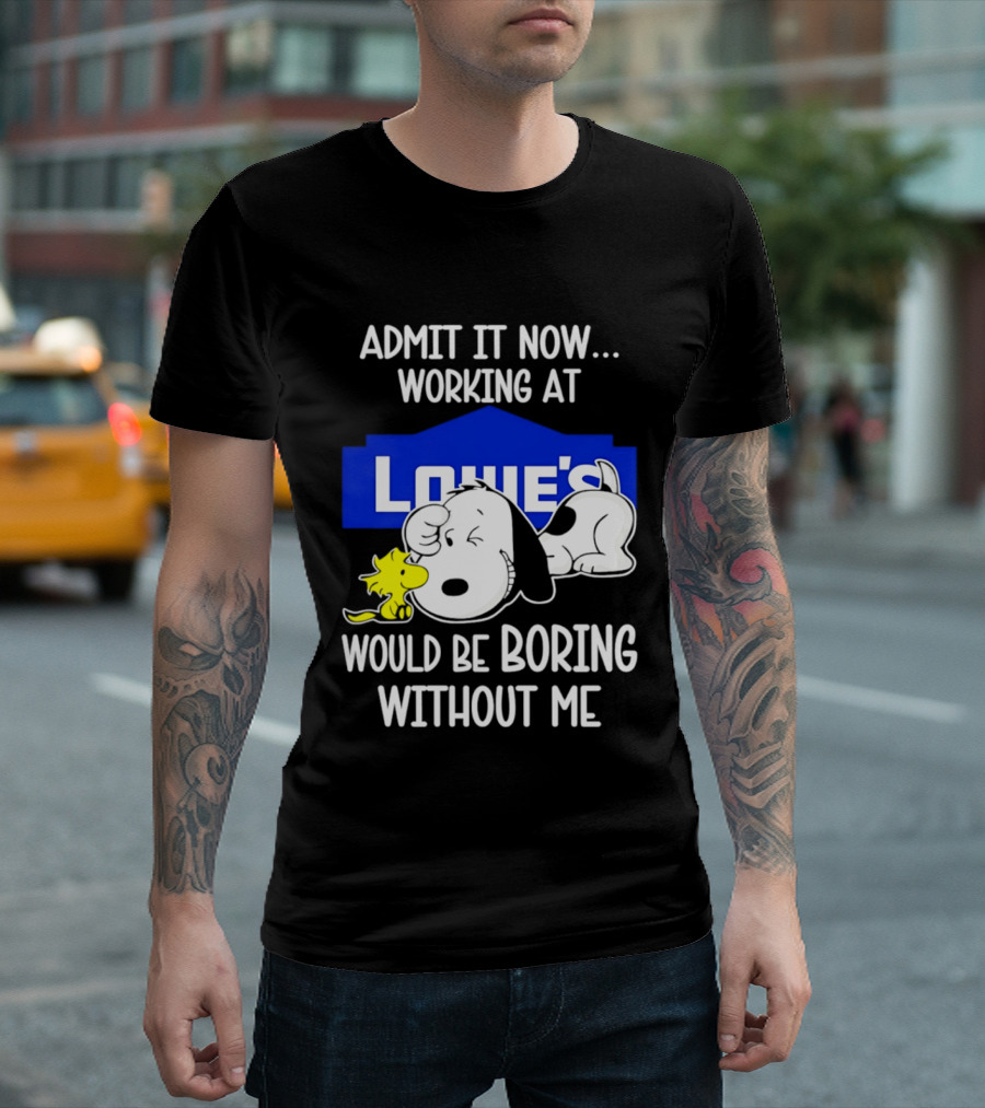 Admit It Now Working At Lowe's Would Be Boring Without Me Snoopy Woodstock T-Shirt