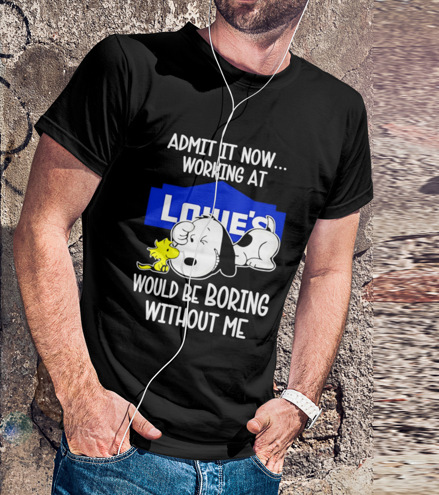 Admit It Now Working At Lowe's Would Be Boring Without Me Snoopy Woodstock T-Shirt