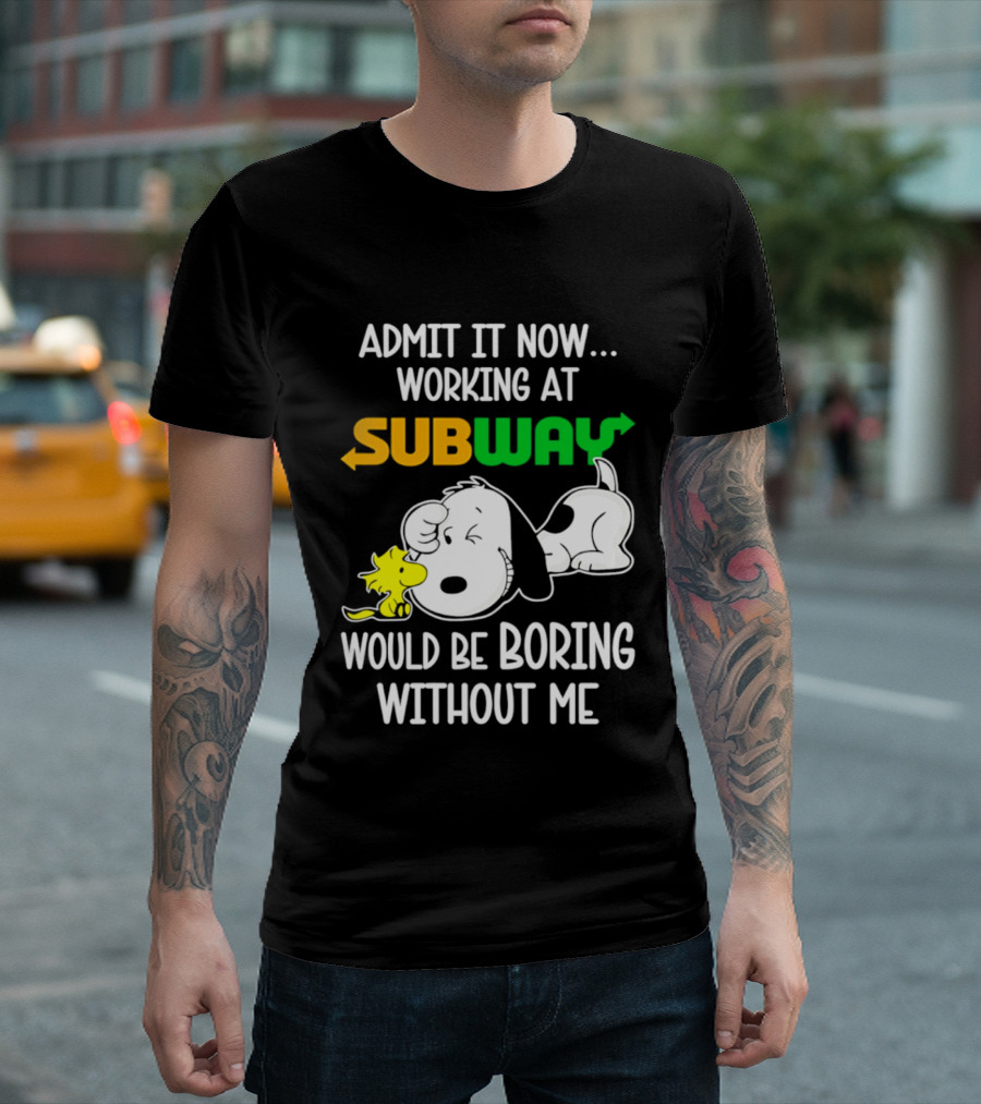 Admit It Now Working At Subway Would Be Boring Without Me Snoopy Woodstock T-Shirt
