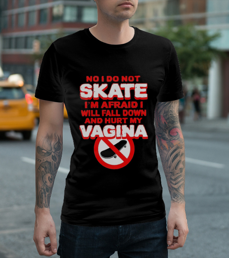 No I Do Not Skate I'm Afraid I Will Fall Down And Hurt My Vagina T-Shirt
