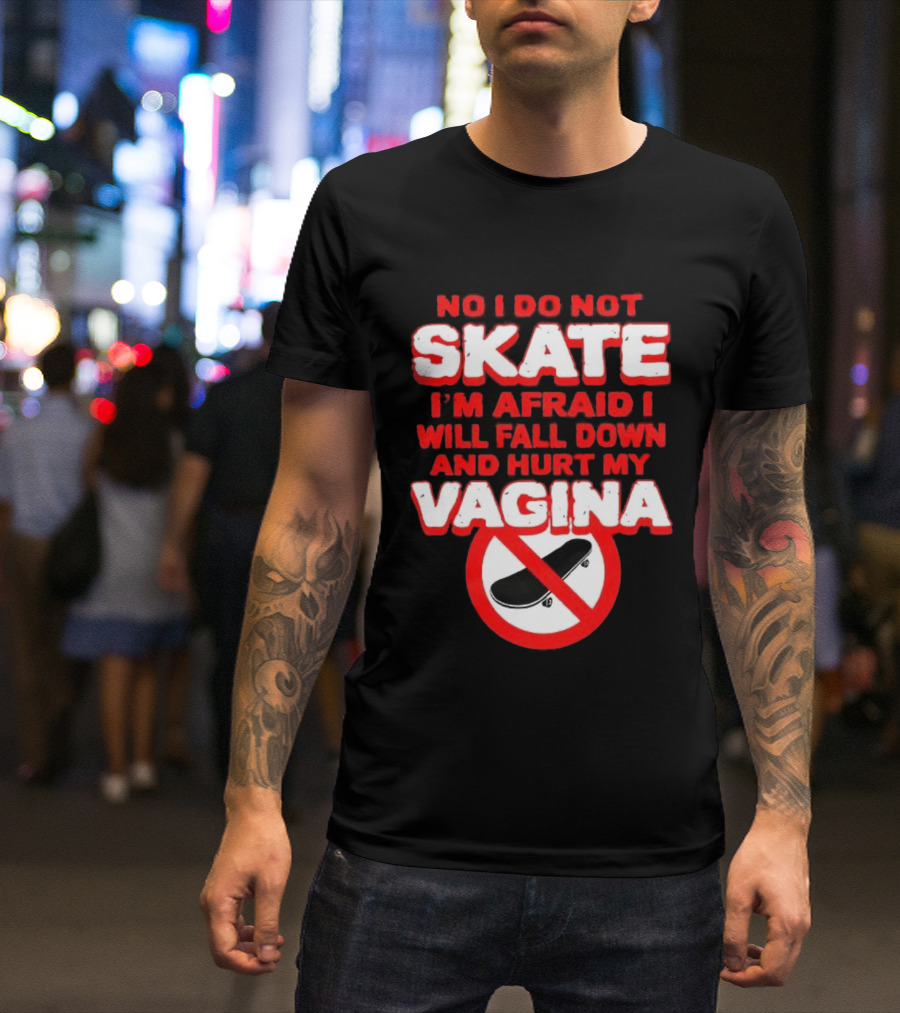 No I Do Not Skate I'm Afraid I Will Fall Down And Hurt My Vagina T-Shirt