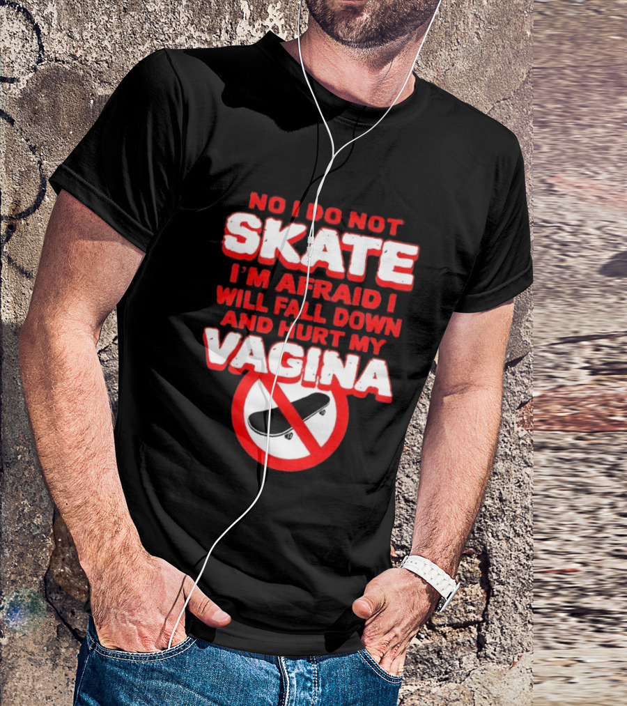 No I Do Not Skate I'm Afraid I Will Fall Down And Hurt My Vagina T-Shirt