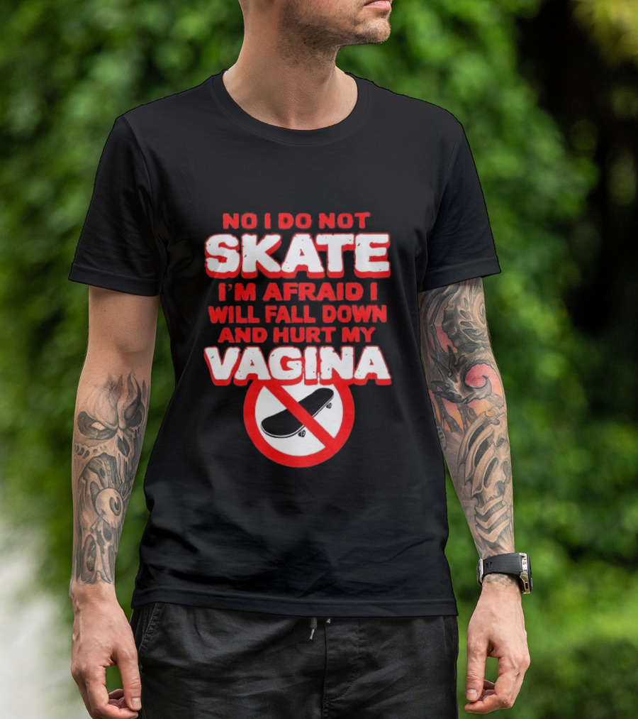 No I Do Not Skate I'm Afraid I Will Fall Down And Hurt My Vagina T-Shirt