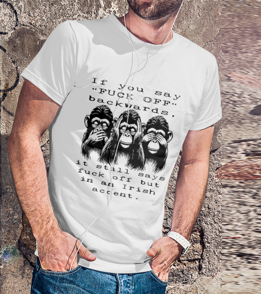 If You Say FUCK OFF Backwards It Still Says Fuck Off In An Irish Accent Monkey T-Shirt