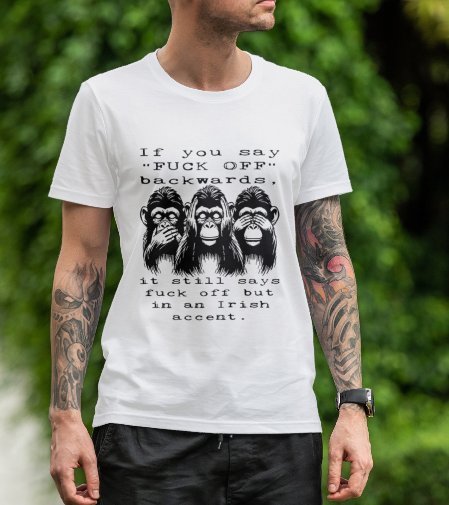 If You Say FUCK OFF Backwards It Still Says Fuck Off In An Irish Accent Monkey T-Shirt