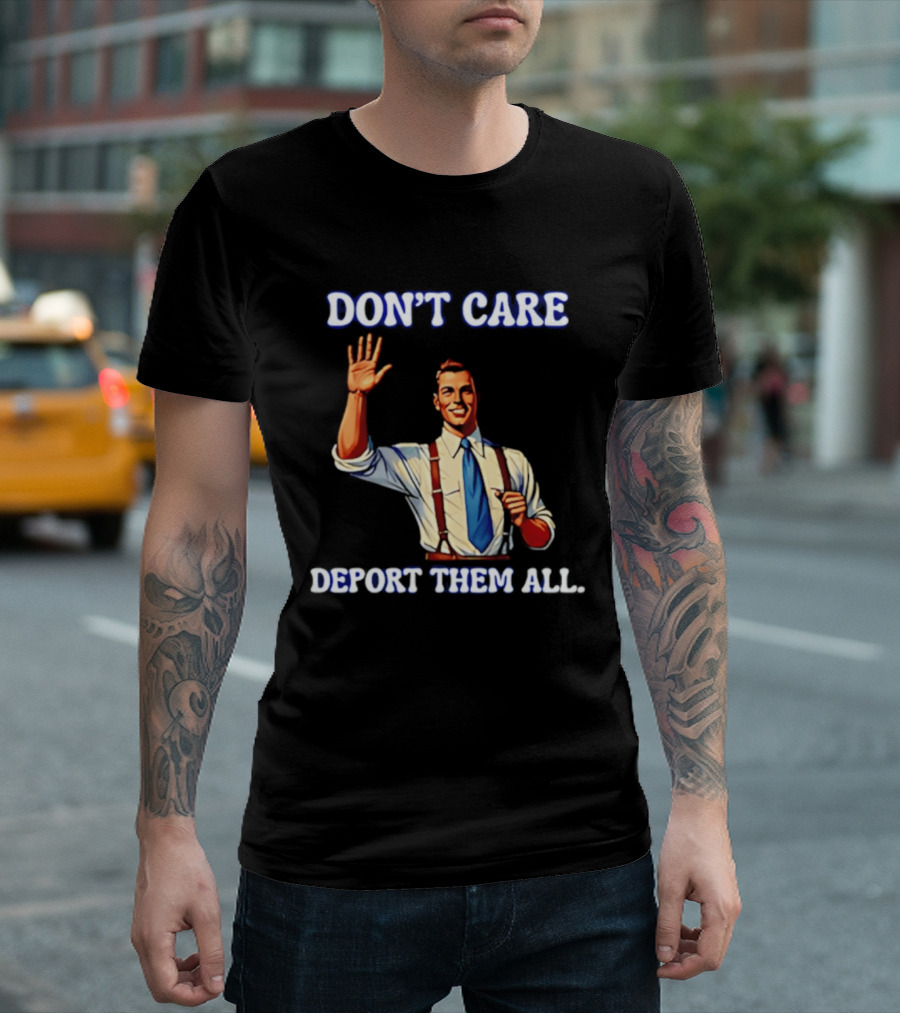 Don't Care Deport Them All T-Shirt