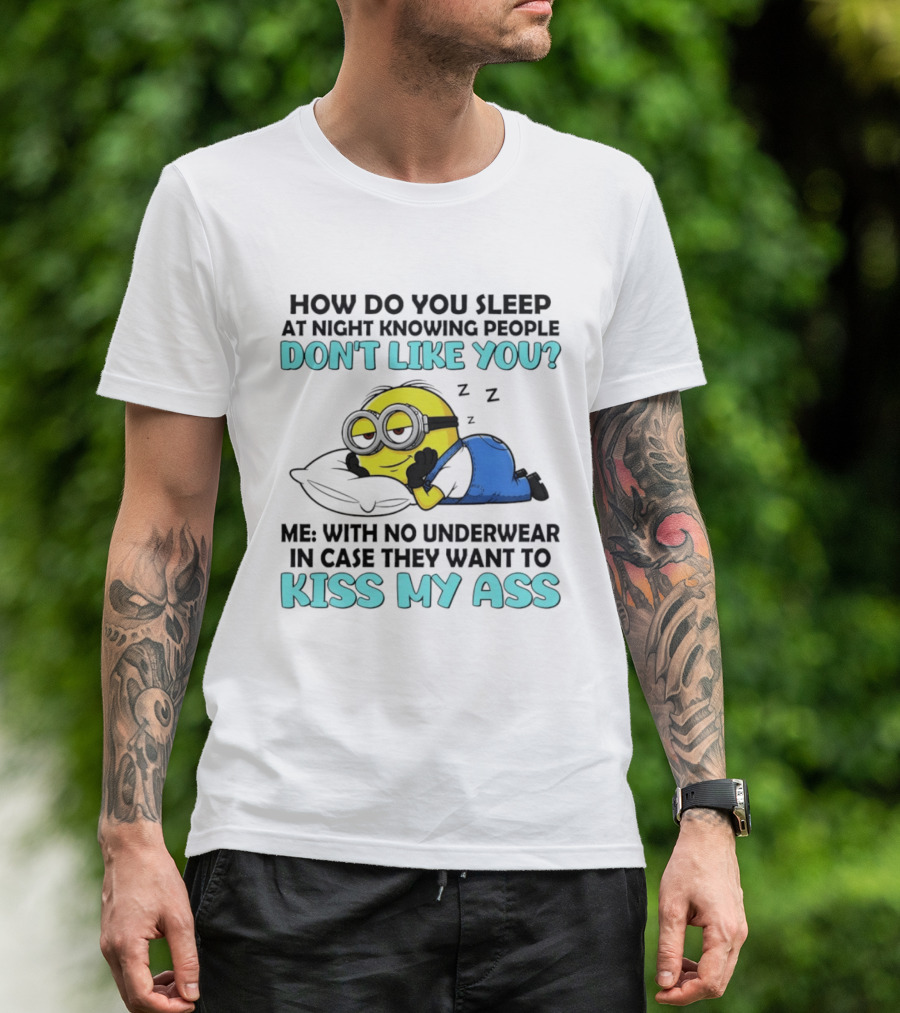 How Do You Sleep At Night Knowing People Don't Like You Minion Me With No Underwear In Case They Want To Kiss My Ass T-Shirt