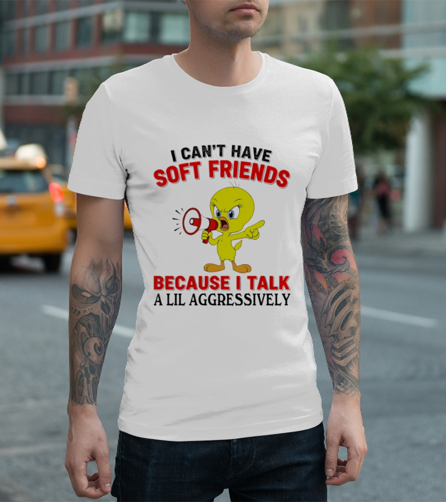 I Can't Have Soft Friends Tweety Bird Because I Talk A Lil Aggressively T-Shirt