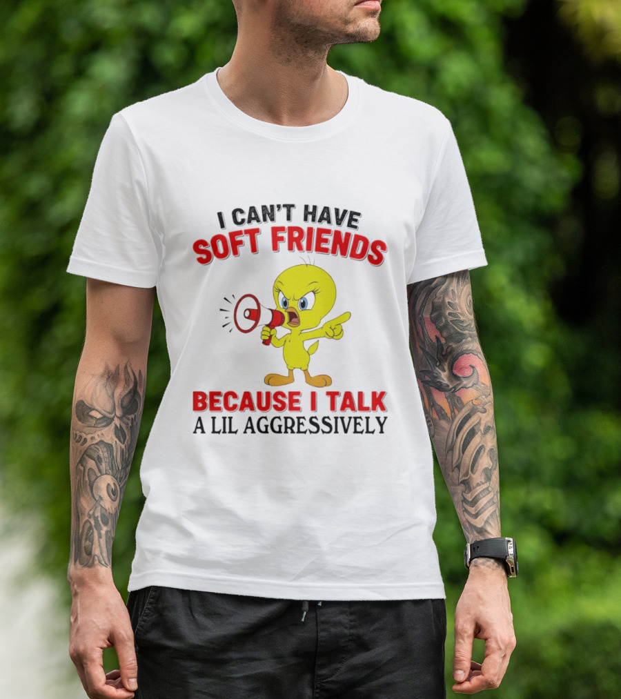 I Can't Have Soft Friends Tweety Bird Because I Talk A Lil Aggressively T-Shirt