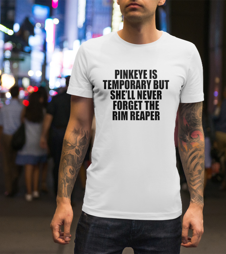 Pinkeye Is Temporary But She'll Never Forget The Rim Reaper T-Shirt