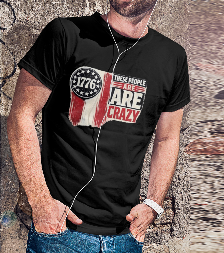 1776 These People Are Crazy T-Shirt