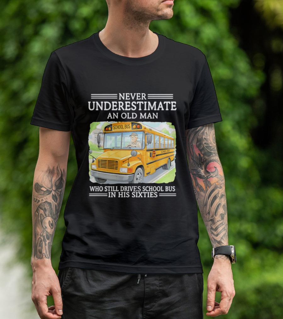Never Underestimate An Old Man Who Still Drives School Bus In His Sixties T-Shirt