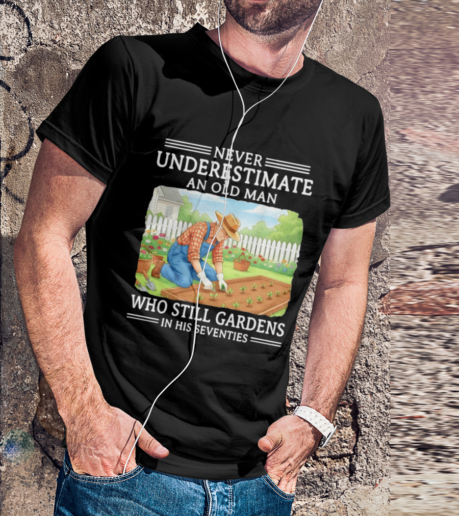 Never Underestimate An Old Man Who Still Gardens In His Seventies T-Shirt