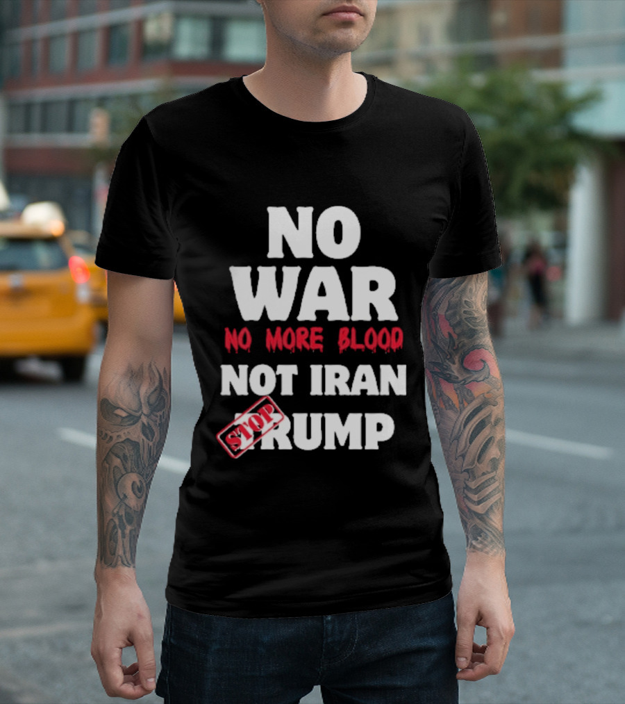 No War No More Blood Not Iran Stop Trump T-Shirt