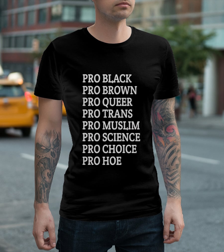 Pro Black Pro Brown Pro Queer Pro Trans Pro Muslim Pro Science Pro Choice Pro Hoe T-Shirt